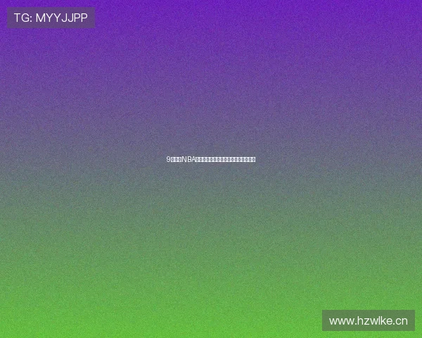 9球直播NBA赛程全解析每日比赛时间对阵看点一览